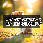 运动受伤冷敷热敷怎么选？正确处理方法解析