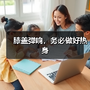 膝盖弹响,务必做好热身(图3) 膝盖弹响,务必做好热身(图3)