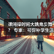 课间操时间大跳鬼步舞? 专家:可弥补学生活动强度不足(图2) 课间操时间大跳鬼步舞? 专家:可弥补学生活动强度不足(图2)