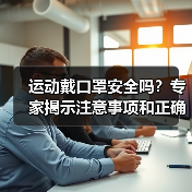 运动戴口罩安全吗？专家揭示注意事项和正确防护方法