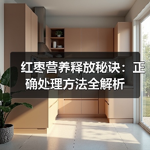 红枣营养释放秘诀：正确处理方法全解析