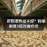 肝胆湿热总不好?科学调理3招改善症状(图3) 肝胆湿热总不好?科学调理3招改善症状(图3)