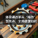 体育课改革从“鸡肋”到焦点,全民健康如何实现?(图4) 体育课改革从“鸡肋”到焦点,全民健康如何实现?(图4)