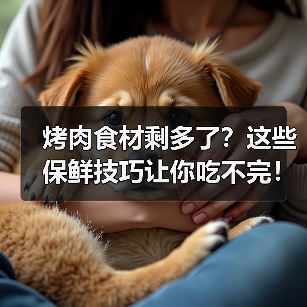 烤肉食材剩多了?这些保鲜技巧让你吃不完!(图2) 烤肉食材剩多了?这些保鲜技巧让你吃不完!(图2)