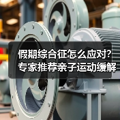 假期综合征怎么应对?专家推荐亲子运动缓解方法(图1) 假期综合征怎么应对?专家推荐亲子运动缓解方法(图1)