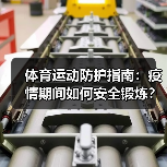 体育运动防护指南:疫情期间如何安全锻炼?(图4) 体育运动防护指南:疫情期间如何安全锻炼?(图4)