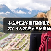 中医调理颈椎病如何见效？4大方法+注意事项全解析