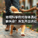 如何科学应对身体活动缺失症?医生开出运动处方(图3) 如何科学应对身体活动缺失症?医生开出运动处方(图3)