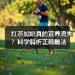 红茶加奶真的营养流失？科学解析正确喝法（图4）