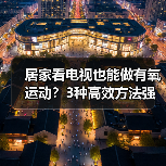 居家看电视也能做有氧运动？3种高效方法强身健体（图4）