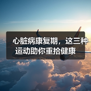 心脏病康复期,这三种运动助你重拾健康(图2) 心脏病康复期,这三种运动助你重拾健康(图2)