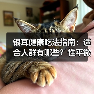 银耳健康吃法指南:适合人群有哪些?性平微凉需注意禁忌(图1) 银耳健康吃法指南:适合人群有哪些?性平微凉需注意禁忌(图1)