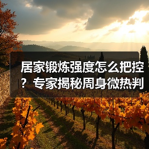 居家锻炼强度怎么把控?专家揭秘周身微热判断法(图4) 居家锻炼强度怎么把控?专家揭秘周身微热判断法(图4)