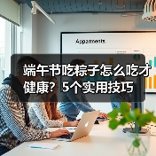 端午节吃粽子怎么吃才健康？5个实用技巧