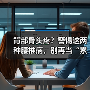 背部骨头疼?警惕这两种腰椎病,别再当“累着了(图3) 背部骨头疼?警惕这两种腰椎病,别再当“累着了(图3)