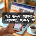 背部骨头疼?警惕这两种腰椎病,别再当“累着了(图4) 背部骨头疼?警惕这两种腰椎病,别再当“累着了(图4)