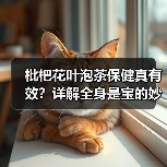 枇杷花叶泡茶保健真有效？详解全身是宝的妙用