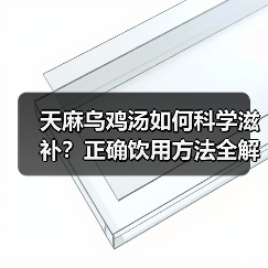 天麻乌鸡汤如何科学滋补？正确饮用方法全解析