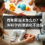 胃胀尿泡沫怎么办?中医科学调理消化不良指南(图4) 胃胀尿泡沫怎么办?中医科学调理消化不良指南(图4)