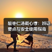 酸枣仁汤调心悸：辨证要点与安全使用指南（图3）