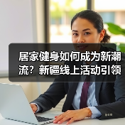 居家健身如何成为新潮流？新疆线上活动引领健康生活（图3）