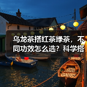 乌龙茶搭红茶绿茶，不同功效怎么选？科学搭配指南