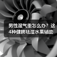 男性湿气重怎么办？这4种健脾祛湿水果辅助调理