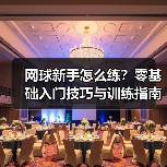 网球新手怎么练？零基础入门技巧与训练指南（图2）