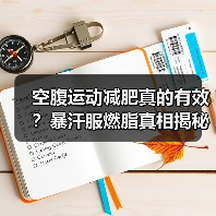 空腹运动减肥真的有效？暴汗服燃脂真相揭秘