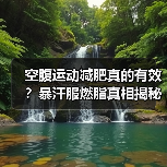 空腹运动减肥真的有效？暴汗服燃脂真相揭秘（图2）