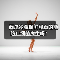 西瓜冷藏保鲜膜真的能防止细菌滋生吗？