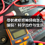 带状疱疹后神经痛怎么缓解？科学治疗与生活调理全解析（图3）