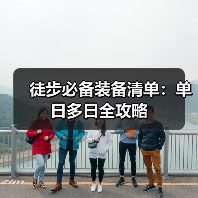 徒步必备装备清单：单日多日全攻略