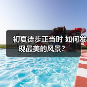 初夏徒步正当时 如何发现最美的风景？
