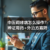 中医调哮喘怎么操作？辨证用药+外治方案降复发风险