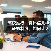 高校推行“身体倍儿棒”证书制度，如何让大学生体质提升成为标配？