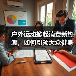 户外运动掀起消费新热潮,如何引领大众健身潮流?(图2) 户外运动掀起消费新热潮,如何引领大众健身潮流?(图2)