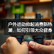 户外运动掀起消费新热潮,如何引领大众健身潮流?(图4) 户外运动掀起消费新热潮,如何引领大众健身潮流?(图4)