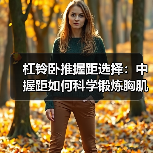 杠铃卧推握距选择:中握距如何科学锻炼胸肌?(图2) 杠铃卧推握距选择:中握距如何科学锻炼胸肌?(图2)