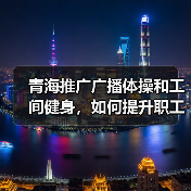 青海推广广播体操和工间健身，如何提升职工健康？（图3）