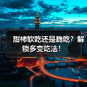 甜柿软吃还是脆吃？解锁多变吃法！