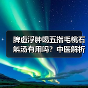 脾虚浮肿喝五指毛桃石斛汤有用吗?中医解析调理逻辑(图2) 脾虚浮肿喝五指毛桃石斛汤有用吗?中医解析调理逻辑(图2)