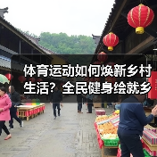 体育运动如何焕新乡村生活？全民健身绘就乡村新画卷