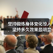 坚持锻炼身体变化惊人，坚持多久效果最明显？