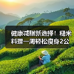 健康减脂新选择！糙米料理一周轻松瘦身2公斤（图3）