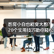 厨房小白也能变大厨？20个实用技巧助你轻松下厨
