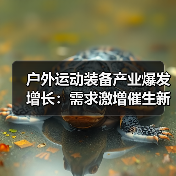 户外运动装备产业爆发增长:需求激增催生新机遇(图1) 户外运动装备产业爆发增长:需求激增催生新机遇(图1)