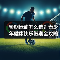 暑期运动怎么选?青少年健康快乐假期全攻略(图3) 暑期运动怎么选?青少年健康快乐假期全攻略(图3)