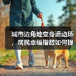 城市边角地变身运动场,居民幸福指数如何提升?(图1) 城市边角地变身运动场,居民幸福指数如何提升?(图1)