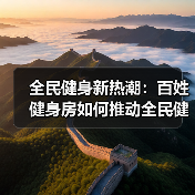 全民健身新热潮:百姓健身房如何推动全民健康?(图4) 全民健身新热潮:百姓健身房如何推动全民健康?(图4)
